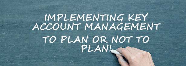 Implementing Key Account Management: To plan or not to plan…